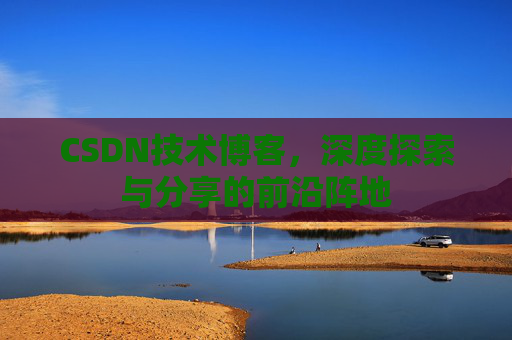 CSDN技术博客,深度探索与分享的前沿阵地